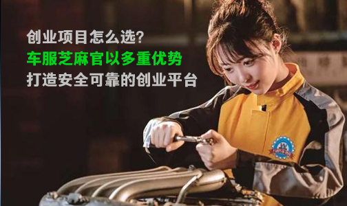 创业项目怎么选？车服芝麻官以多重优势，打造安全可靠的创业平台