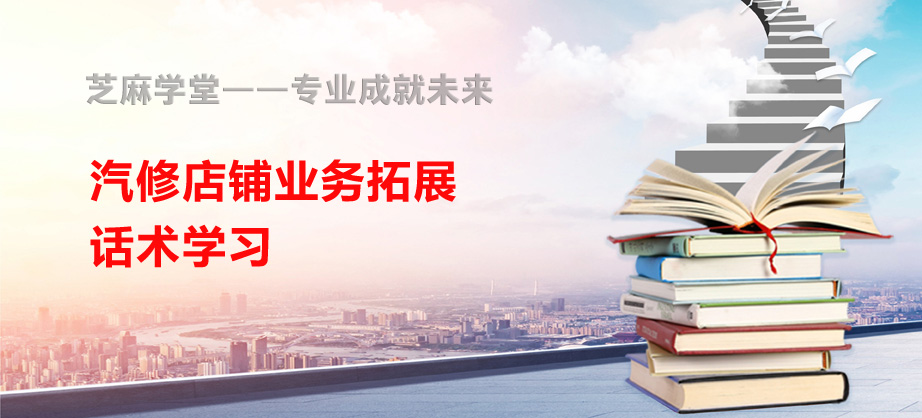 【芝麻学堂】第149节：汽修店铺业务拓展话术